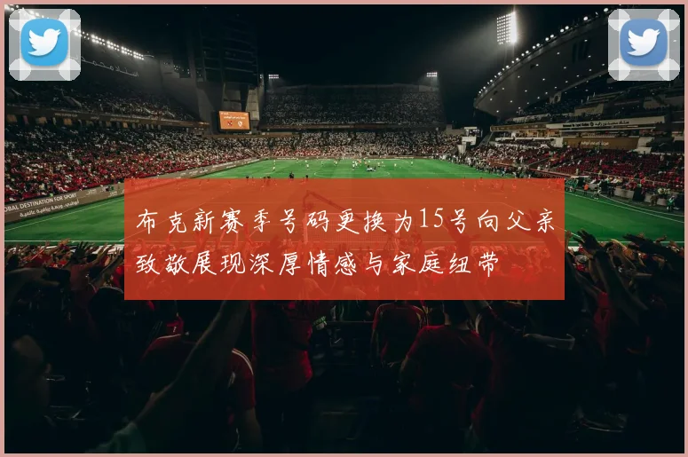 布克新赛季号码更换为15号向父亲致敬展现深厚情感与家庭纽带