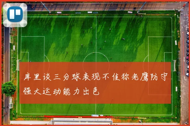 库里谈三分球表现不佳称老鹰防守强大运动能力出色