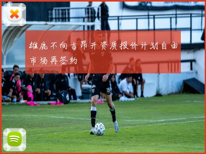 雄鹿不向吉昂开资质报价计划自由市场再签约