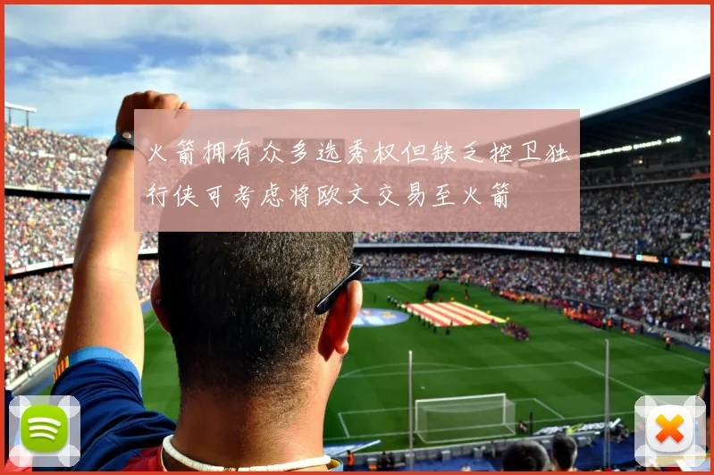 火箭拥有众多选秀权但缺乏控卫独行侠可考虑将欧文交易至火箭