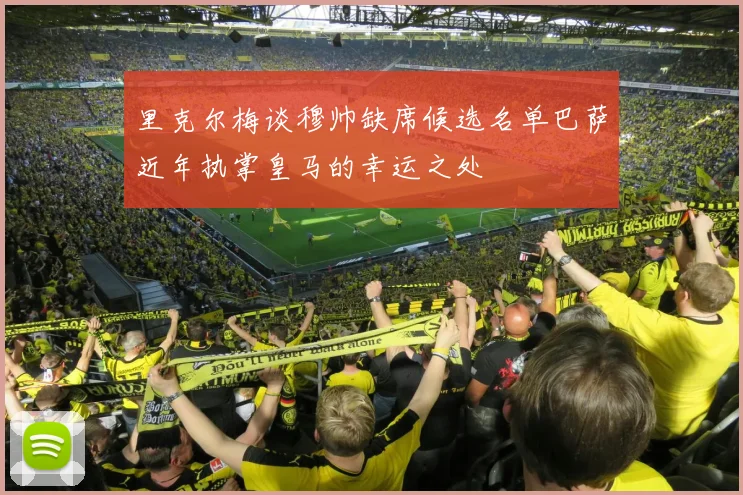 里克尔梅谈穆帅缺席候选名单巴萨近年执掌皇马的幸运之处