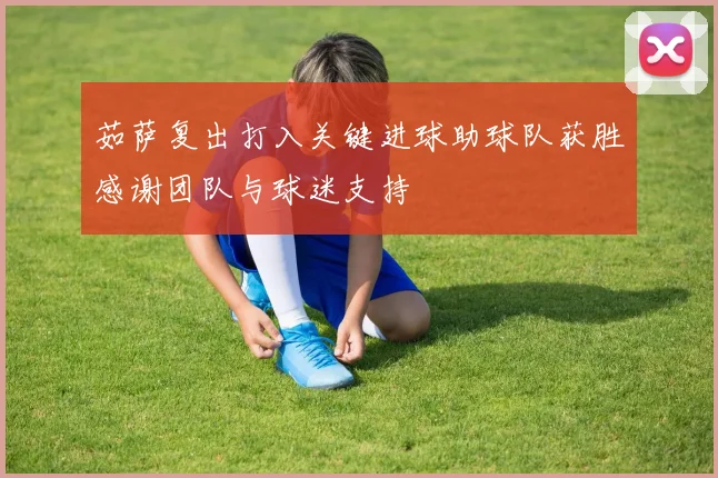茹萨复出打入关键进球助球队获胜感谢团队与球迷支持