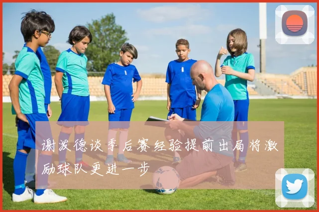 谢泼德谈季后赛经验提前出局将激励球队更进一步