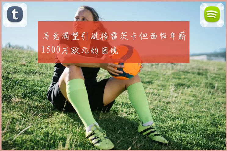 马竞渴望引进格雷茨卡但面临年薪1500万欧元的困境