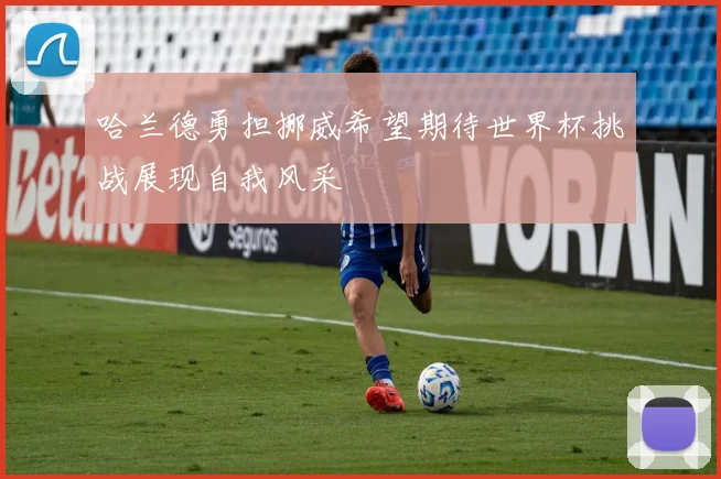 哈兰德勇担挪威希望期待世界杯挑战展现自我风采