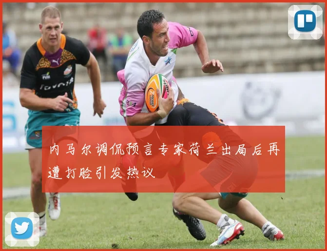 内马尔调侃预言专家荷兰出局后再遭打脸引发热议