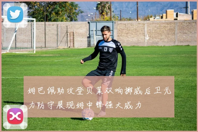 姆巴佩助攻登贝莱双响挪威后卫无力防守展现姆中锋强大威力