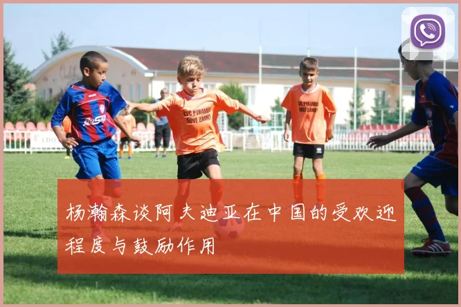 杨瀚森谈阿夫迪亚在中国的受欢迎程度与鼓励作用